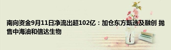 南向资金9月11日净流出超102亿:加仓东方甄选及融创 抛售中海油和信达生物