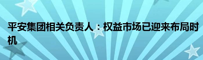 平安集团相关负责人:权益市场已迎来布局时机