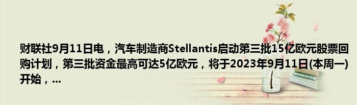 财联社9月11日电,汽车制造商Stellantis启动第三批15亿欧元股票回购计划,第三批资金最高可达5亿欧元,将于2023年9月11日(本周一)开始,...