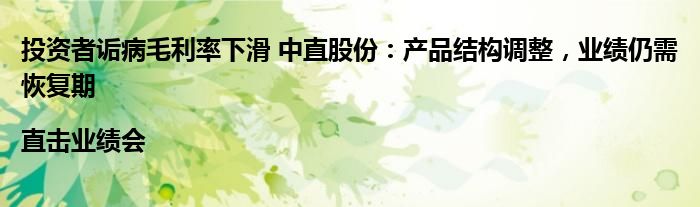 投资者诟病毛利率下滑 中直股份:产品结构调整,业绩仍需恢复期|直击业绩会