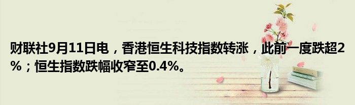 财联社9月11日电,香港恒生科技指数转涨,此前一度跌超2%;恒生指数跌幅收窄至0.4%。