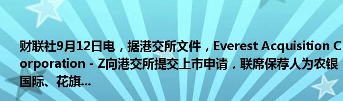 财联社9月12日电,据港交所文件,Everest Acquisition Corporation - Z向港交所提交上市申请,联席保荐人为农银国际、花旗...