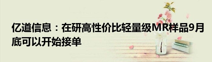 亿道信息:在研高性价比轻量级MR样品9月底可以开始接单