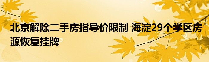 北京解除二手房指导价限制 海淀29个学区房源恢复挂牌