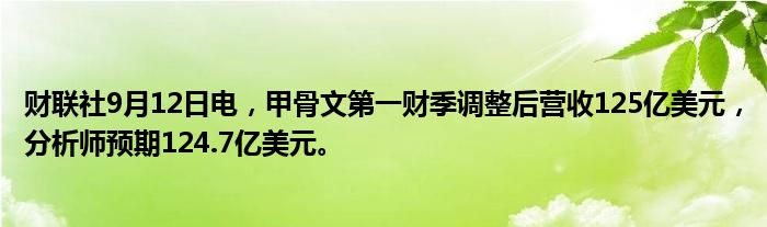 财联社9月12日电，甲骨文第一财季调整后营收125亿美元，分析师预期124.7亿美元。