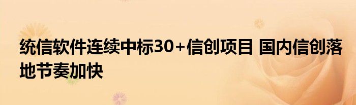 统信软件连续中标30+信创项目 国内信创落地节奏加快
