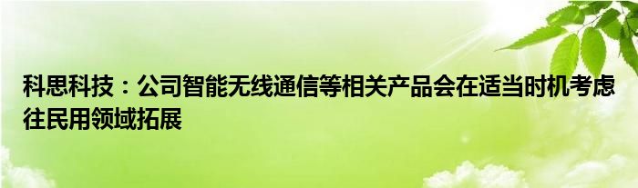 科思科技:公司智能无线通信等相关产品会在适当时机考虑往民用领域拓展