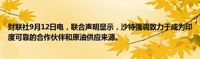 财联社9月12日电,联合声明显示,沙特强调致力于成为印度可靠的合作伙伴和原油供应来源。