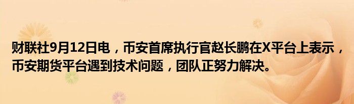 财联社9月12日电,币安首席执行官赵长鹏在X平台上表示,币安期货平台遇到技术问题,团队正努力解决。
