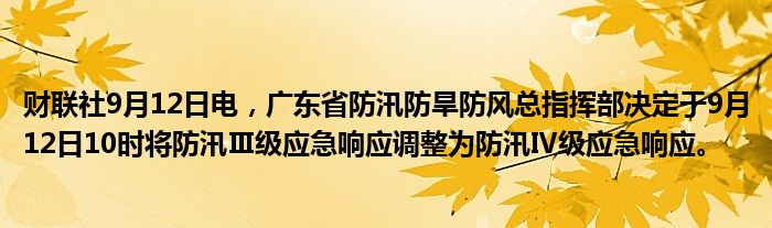 财联社9月12日电,广东省防汛防旱防风总指挥部决定于9月12日10时将防汛Ⅲ级应急响应调整为防汛Ⅳ级应急响应。