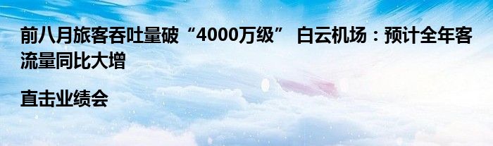 前八月旅客吞吐量破“4000万级” 白云机场:预计全年客流量同比大增|直击业绩会