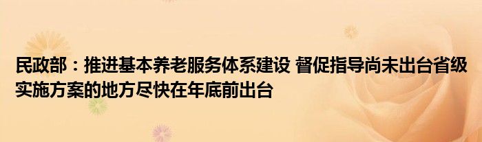 民政部:推进基本养老服务体系建设 督促指导尚未出台省级实施方案的地方尽快在年底前出台