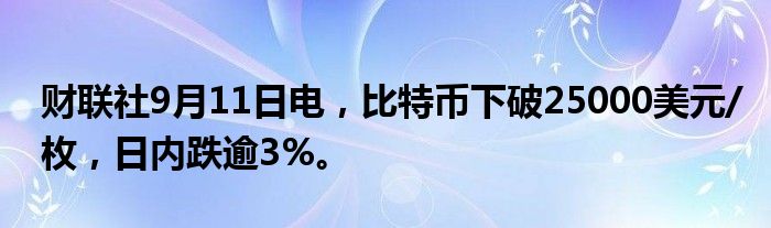 财联社9月11日电,比特币下破25000美元/枚,日内跌逾3%。