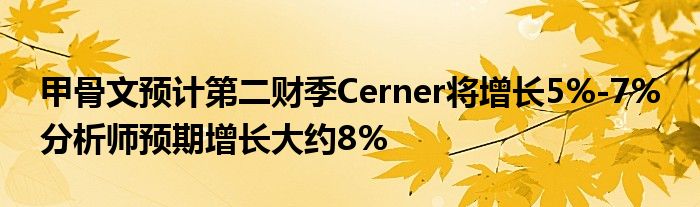 甲骨文预计第二财季Cerner将增长5%-7% 分析师预期增长大约8%