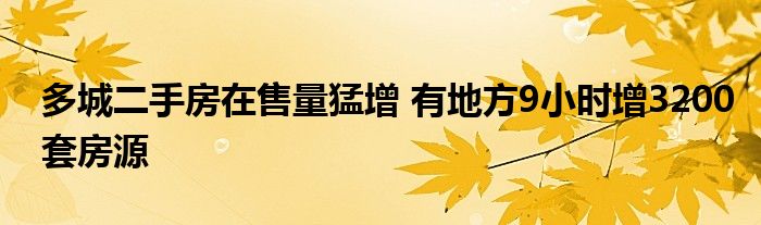多城二手房在售量猛增 有地方9小时增3200套房源
