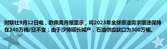 财联社9月12日电,欧佩克月报显示,将2023年全球原油需求增速保持在240万桶/日不变;由于沙特延长减产,石油供应缺口为300万桶。