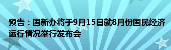 预告:国新办将于9月15日就8月份国民经济运行情况举行发布会