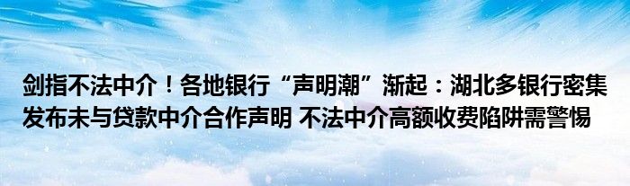 剑指不法中介!各地银行“声明潮”渐起:湖北多银行密集发布未与贷款中介合作声明 不法中介高额收费陷阱需警惕