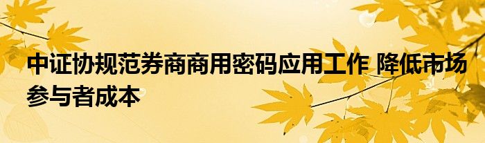 中证协规范券商商用密码应用工作 降低市场参与者成本