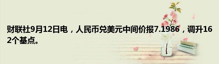 财联社9月12日电,人民币兑美元中间价报7.1986,调升162个基点。