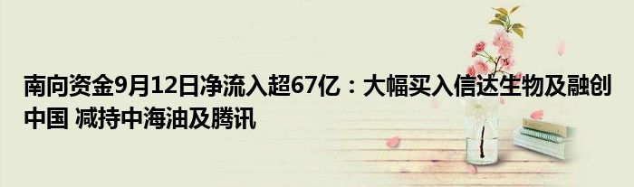 南向资金9月12日净流入超67亿:大幅买入信达生物及融创中国 减持中海油及腾讯