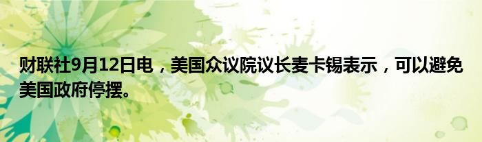 财联社9月12日电,美国众议院议长麦卡锡表示,可以避免美国政府停摆。