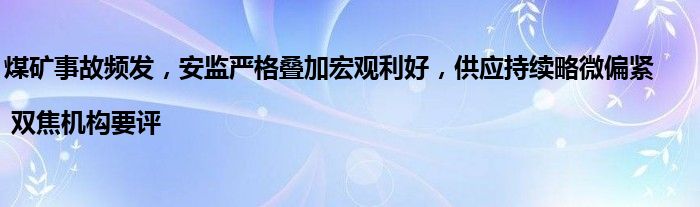 煤矿事故频发,安监严格叠加宏观利好,供应持续略微偏紧 | 双焦机构要评