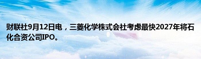 财联社9月12日电,三菱化学株式会社考虑最快2027年将石化合资公司IPO。