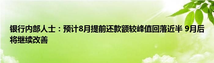 银行内部人士:预计8月提前还款额较峰值回落近半 9月后将继续改善