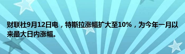 财联社9月12日电，特斯拉涨幅扩大至10%，为今年一月以来最大日内涨幅。