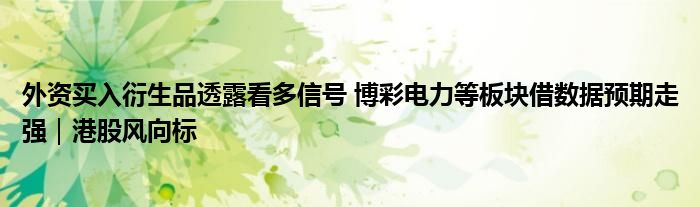 外资买入衍生品透露看多信号 博彩电力等板块借数据预期走强|港股风向标