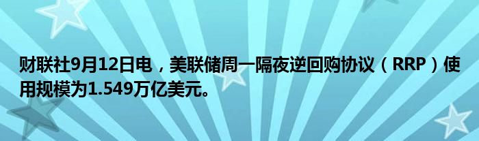 财联社9月12日电，美联储周一隔夜逆回购协议（RRP）使用规模为1.549万亿美元。