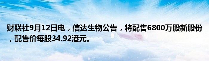 财联社9月12日电,信达生物公告,将配售6800万股新股份,配售价每股34.92港元。