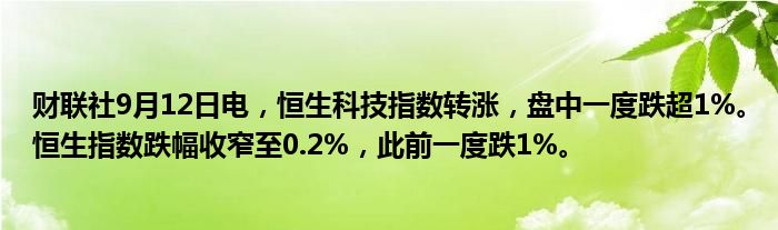 财联社9月12日电,恒生科技指数转涨,盘中一度跌超1%。恒生指数跌幅收窄至0.2%,此前一度跌1%。