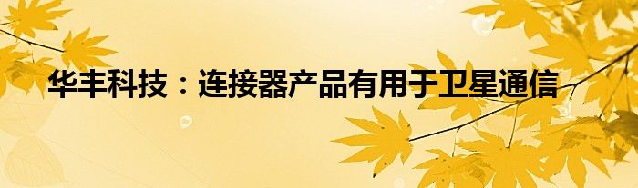 华丰科技:连接器产品有用于卫星通信