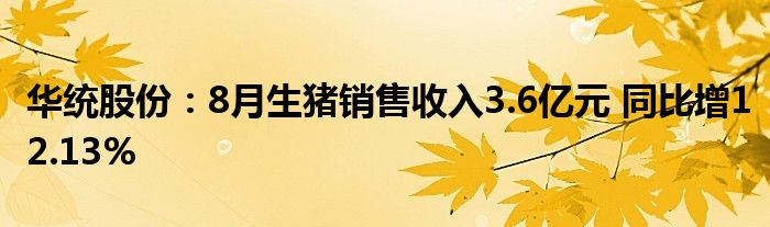 华统股份:8月生猪销售收入3.6亿元 同比增12.13%