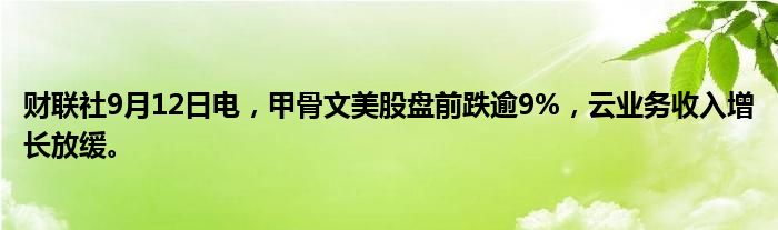财联社9月12日电,甲骨文美股盘前跌逾9%,云业务收入增长放缓。