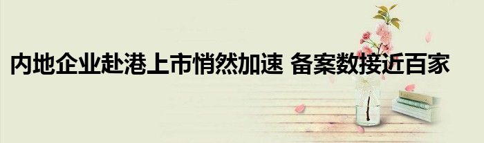 内地企业赴港上市悄然加速 备案数接近百家