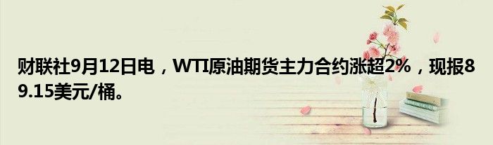 财联社9月12日电,WTI原油期货主力合约涨超2%,现报89.15美元/桶。
