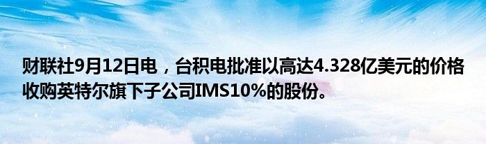 财联社9月12日电,台积电批准以高达4.328亿美元的价格收购英特尔旗下子公司IMS10%的股份。