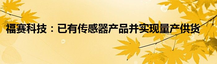 福赛科技:已有传感器产品并实现量产供货