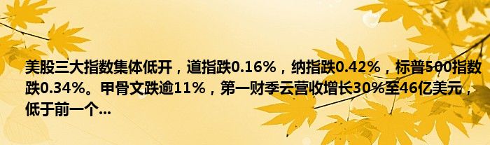 美股三大指数集体低开,道指跌0.16%,纳指跌0.42%,标普500指数跌0.34%。甲骨文跌逾11%,第一财季云营收增长30%至46亿美元,低于前一个...