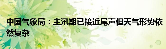 中国气象局:主汛期已接近尾声但天气形势依然复杂