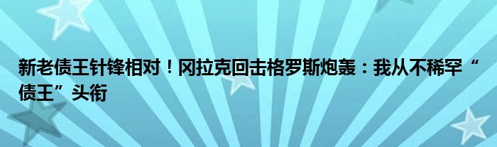 新老债王针锋相对！冈拉克回击格罗斯炮轰：我从不稀罕“债王”头衔