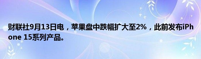 财联社9月13日电,苹果盘中跌幅扩大至2%,此前发布iPhone 15系列产品。