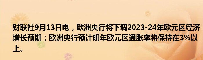 财联社9月13日电,欧洲央行将下调2023-24年欧元区经济增长预期;欧洲央行预计明年欧元区通胀率将保持在3%以上。