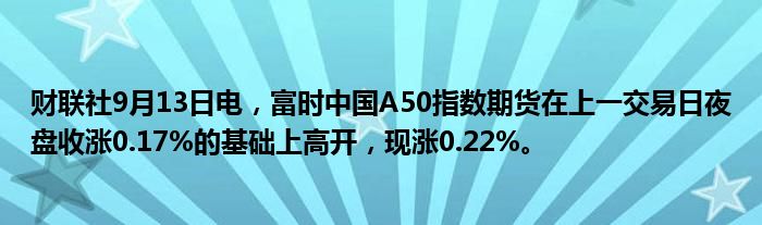 财联社9月13日电,富时中国A50指数期货在上一交易日夜盘收涨0.17%的基础上高开,现涨0.22%。