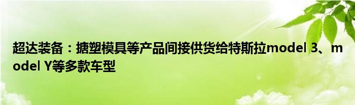 超达装备:搪塑模具等产品间接供货给特斯拉model 3、model Y等多款车型
