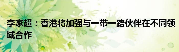 李家超:香港将加强与一带一路伙伴在不同领域合作