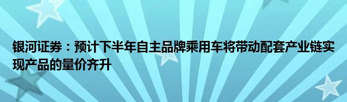 银河证券:预计下半年自主品牌乘用车将带动配套产业链实现产品的量价齐升